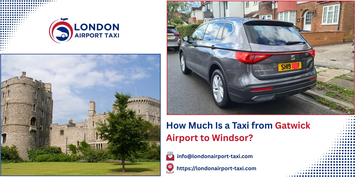 How Much Is a Taxi from Gatwick Airport to Windsor? | London Airport Taxi